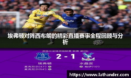 埃弗顿对阵西布朗的精彩直播赛事全程回顾与分析