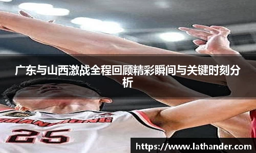广东与山西激战全程回顾精彩瞬间与关键时刻分析