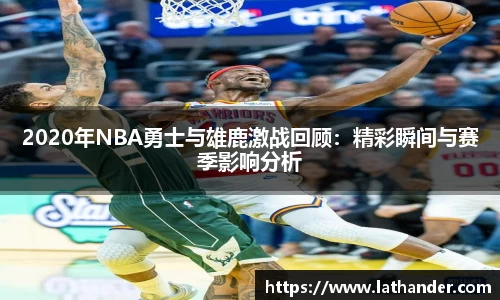 2020年NBA勇士与雄鹿激战回顾：精彩瞬间与赛季影响分析