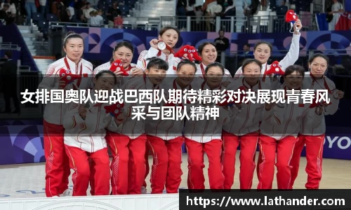 女排国奥队迎战巴西队期待精彩对决展现青春风采与团队精神