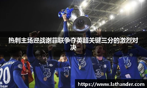 热刺主场迎战谢菲联争夺英超关键三分的激烈对决