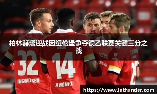 柏林赫塔迎战因纽伦堡争夺德乙联赛关键三分之战