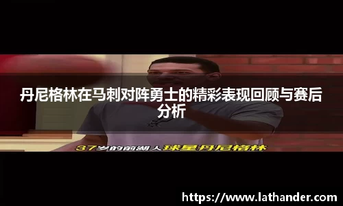 丹尼格林在马刺对阵勇士的精彩表现回顾与赛后分析