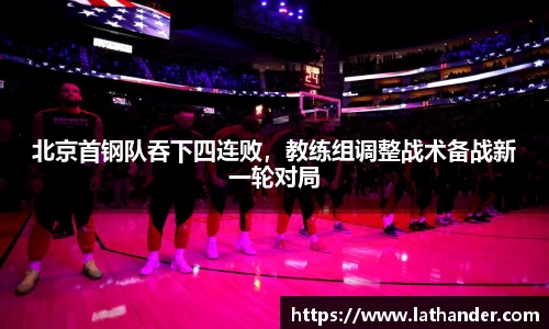 北京首钢队吞下四连败，教练组调整战术备战新一轮对局