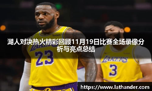 湖人对决热火精彩回顾11月19日比赛全场录像分析与亮点总结