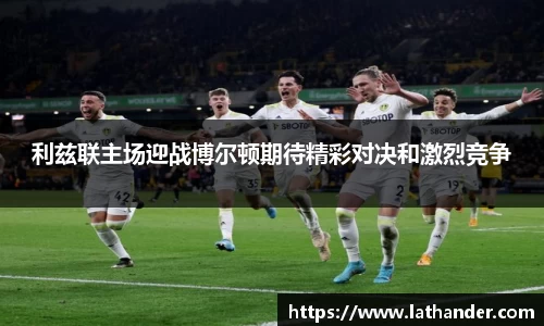 利兹联主场迎战博尔顿期待精彩对决和激烈竞争