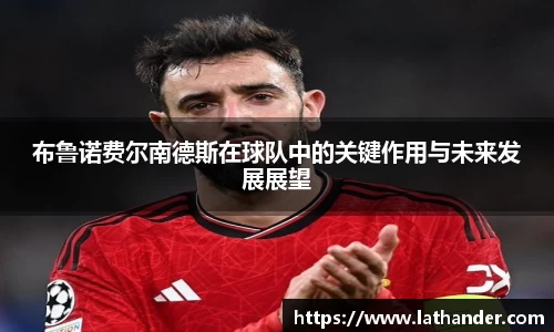 布鲁诺费尔南德斯在球队中的关键作用与未来发展展望