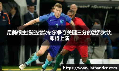 尼美根主场迎战坎布尔争夺关键三分的激烈对决即将上演