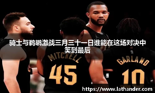 骑士与鹈鹕激战三月三十一日谁能在这场对决中笑到最后