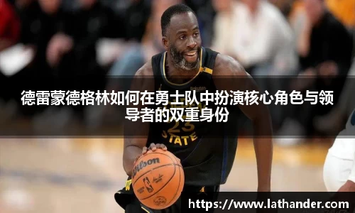 德雷蒙德格林如何在勇士队中扮演核心角色与领导者的双重身份