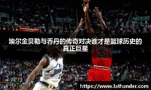 埃尔金贝勒与乔丹的传奇对决谁才是篮球历史的真正巨星
