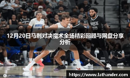 12月20日马刺对决魔术全场精彩回顾与网盘分享分析