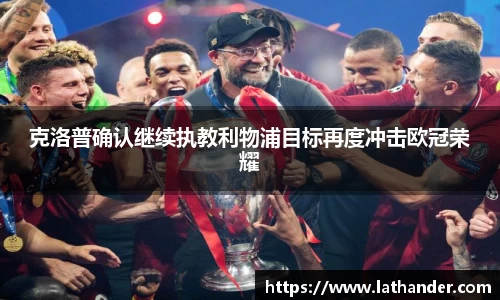 克洛普确认继续执教利物浦目标再度冲击欧冠荣耀