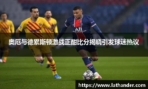 奥厄与德累斯顿激战正酣比分揭晓引发球迷热议