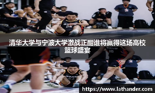 清华大学与宁波大学激战正酣谁将赢得这场高校篮球盛宴