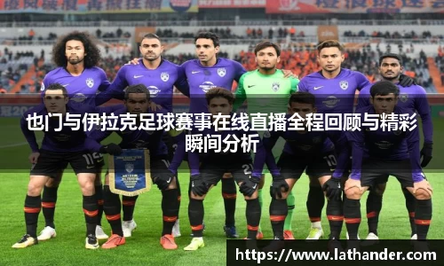 也门与伊拉克足球赛事在线直播全程回顾与精彩瞬间分析