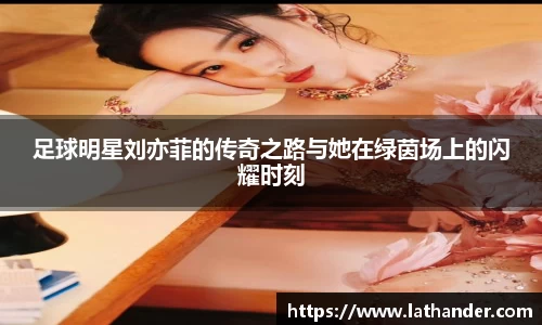 足球明星刘亦菲的传奇之路与她在绿茵场上的闪耀时刻