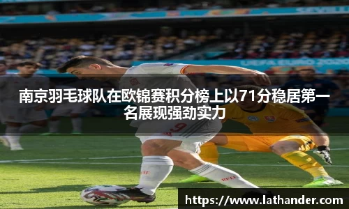 南京羽毛球队在欧锦赛积分榜上以71分稳居第一名展现强劲实力
