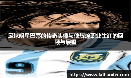 足球明星巴蒂的传奇头像与他辉煌职业生涯的回顾与展望