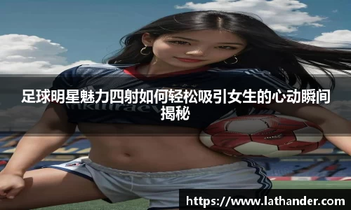 足球明星魅力四射如何轻松吸引女生的心动瞬间揭秘