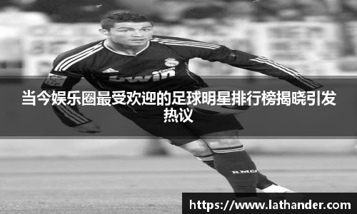 当今娱乐圈最受欢迎的足球明星排行榜揭晓引发热议