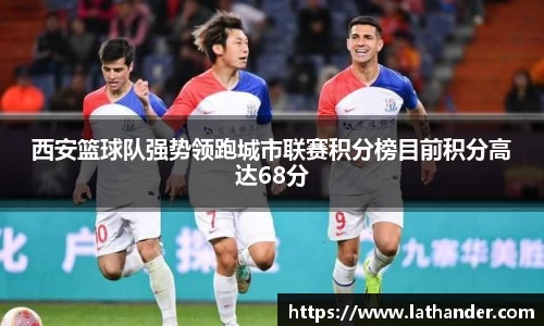 西安篮球队强势领跑城市联赛积分榜目前积分高达68分