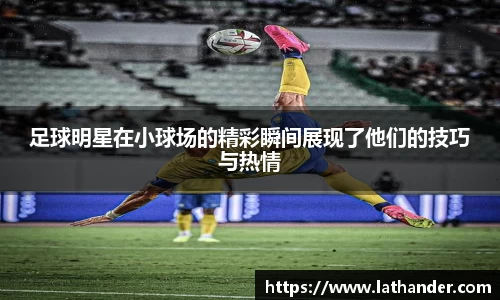 足球明星在小球场的精彩瞬间展现了他们的技巧与热情