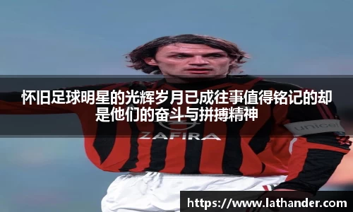 怀旧足球明星的光辉岁月已成往事值得铭记的却是他们的奋斗与拼搏精神
