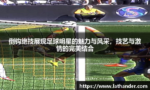 倒钩绝技展现足球明星的魅力与风采，技艺与激情的完美结合