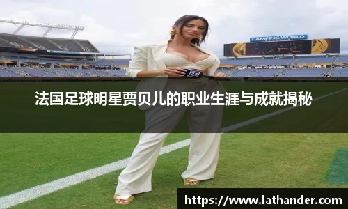 法国足球明星贾贝儿的职业生涯与成就揭秘