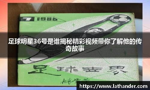 足球明星36号是谁揭秘精彩视频带你了解他的传奇故事